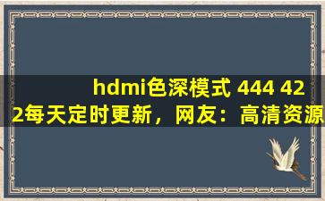 hdmi色深模式 444 422每天定时更新，网友：高清资源多到看不完！,x86国产cpu
